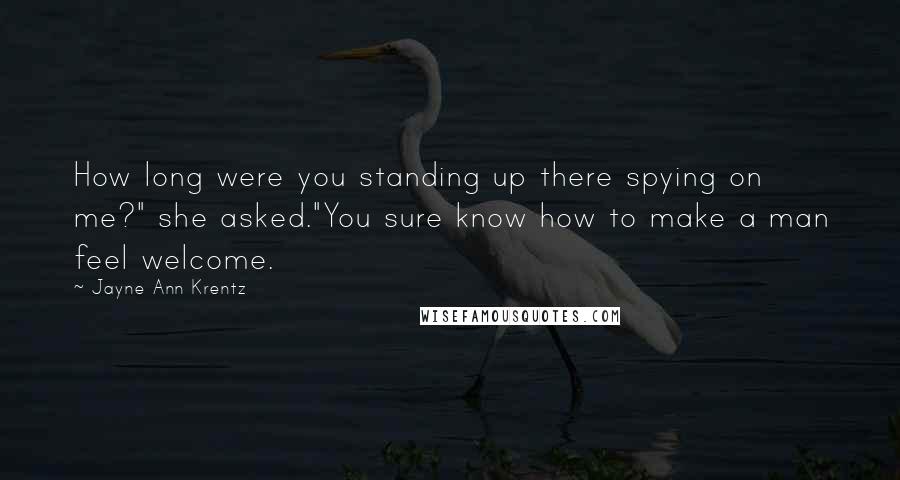 Jayne Ann Krentz Quotes: How long were you standing up there spying on me?" she asked."You sure know how to make a man feel welcome.