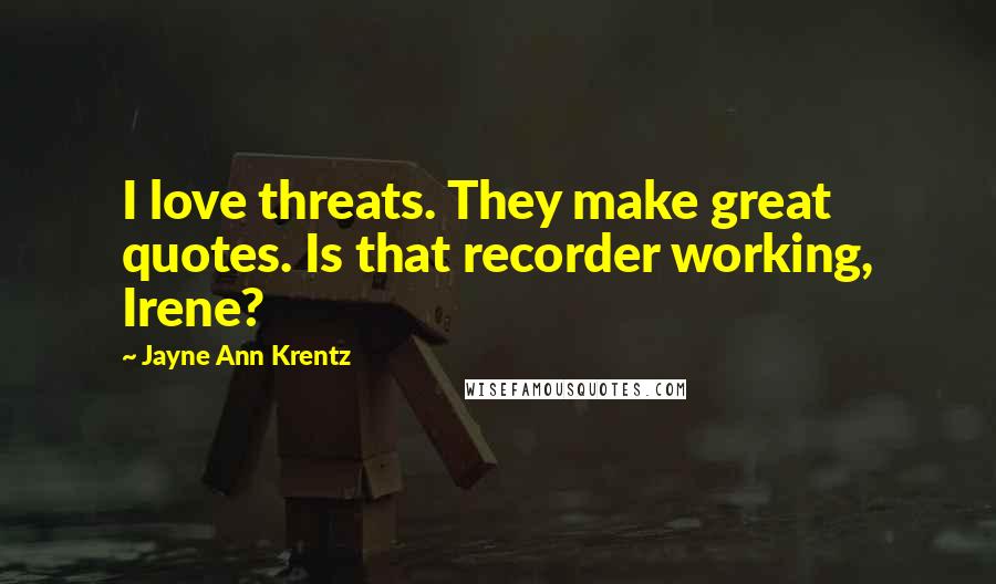 Jayne Ann Krentz Quotes: I love threats. They make great quotes. Is that recorder working, Irene?