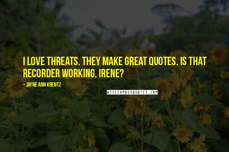 Jayne Ann Krentz Quotes: I love threats. They make great quotes. Is that recorder working, Irene?