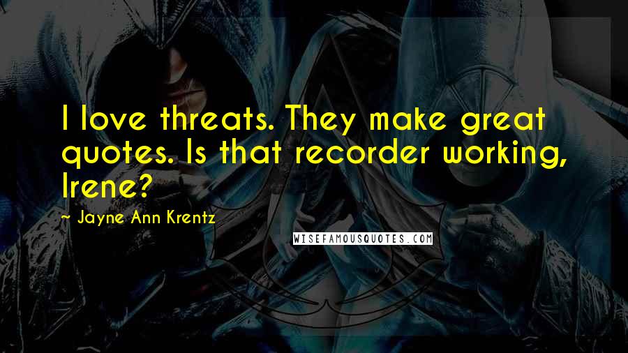 Jayne Ann Krentz Quotes: I love threats. They make great quotes. Is that recorder working, Irene?