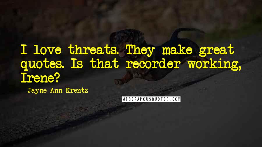 Jayne Ann Krentz Quotes: I love threats. They make great quotes. Is that recorder working, Irene?