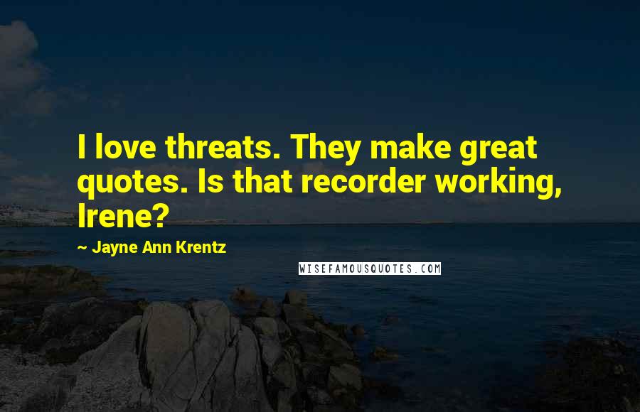 Jayne Ann Krentz Quotes: I love threats. They make great quotes. Is that recorder working, Irene?