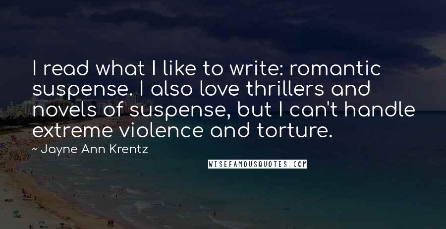 Jayne Ann Krentz Quotes: I read what I like to write: romantic suspense. I also love thrillers and novels of suspense, but I can't handle extreme violence and torture.