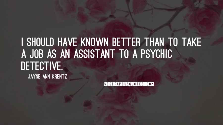 Jayne Ann Krentz Quotes: I should have known better than to take a job as an assistant to a psychic detective.