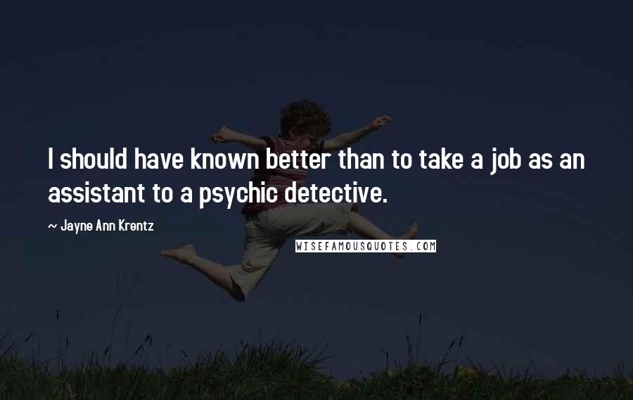 Jayne Ann Krentz Quotes: I should have known better than to take a job as an assistant to a psychic detective.