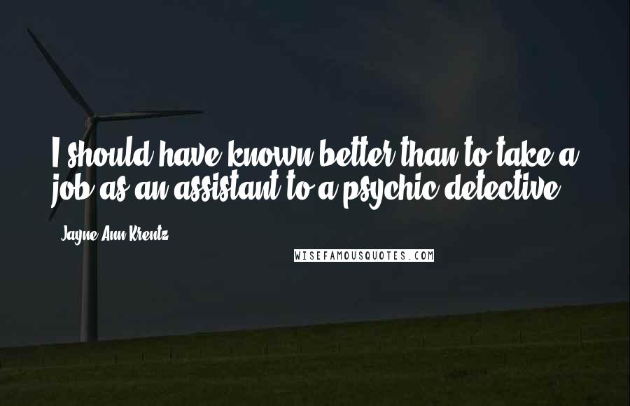 Jayne Ann Krentz Quotes: I should have known better than to take a job as an assistant to a psychic detective.