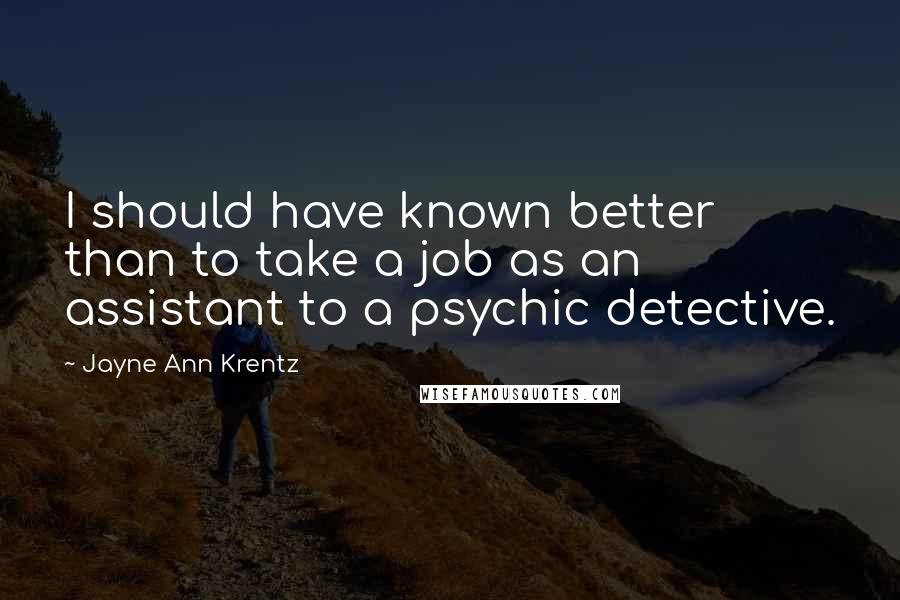 Jayne Ann Krentz Quotes: I should have known better than to take a job as an assistant to a psychic detective.