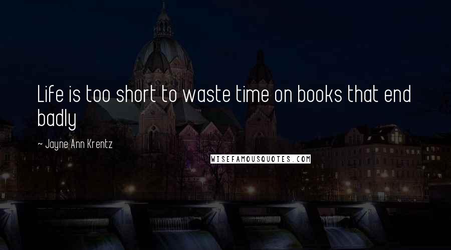 Jayne Ann Krentz Quotes: Life is too short to waste time on books that end badly