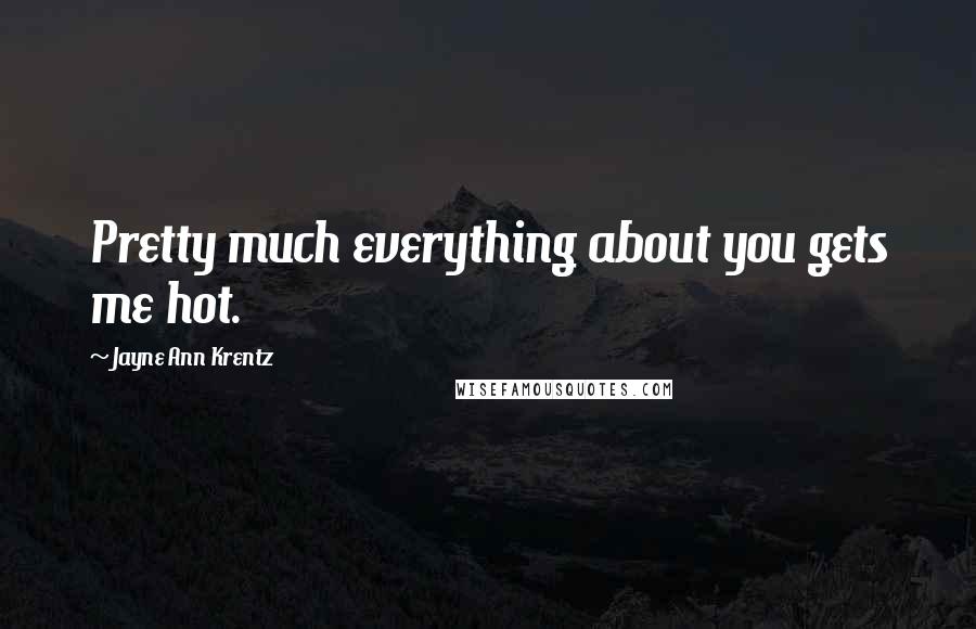 Jayne Ann Krentz Quotes: Pretty much everything about you gets me hot.