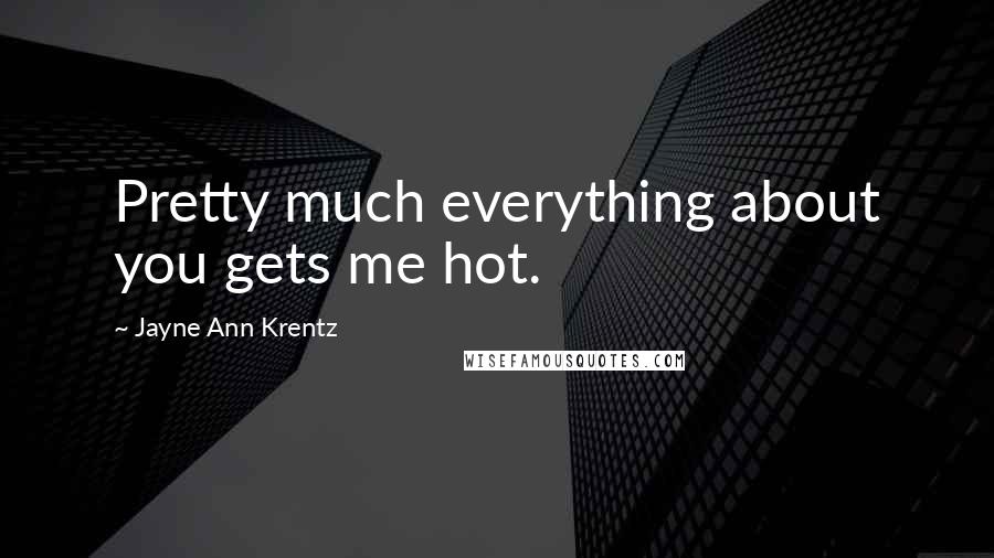 Jayne Ann Krentz Quotes: Pretty much everything about you gets me hot.