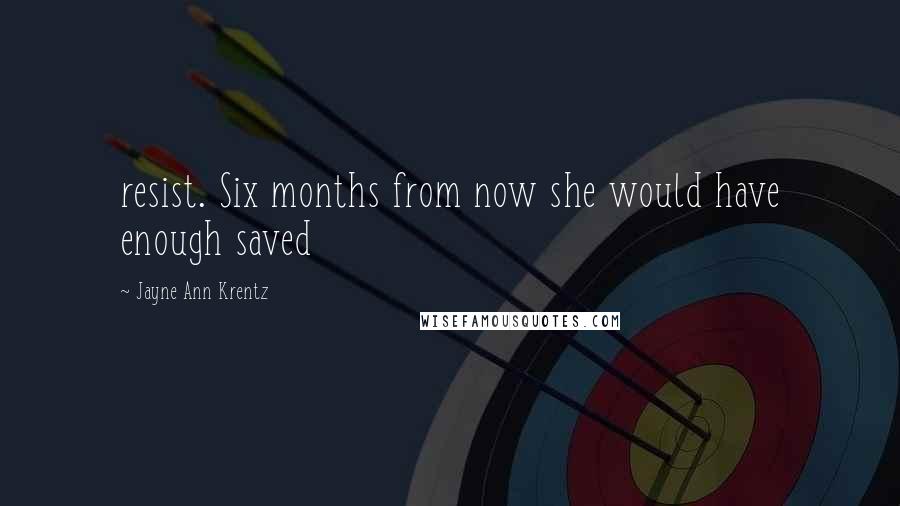 Jayne Ann Krentz Quotes: resist. Six months from now she would have enough saved