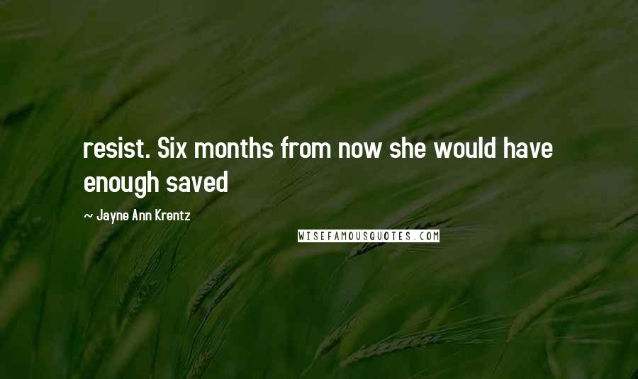 Jayne Ann Krentz Quotes: resist. Six months from now she would have enough saved