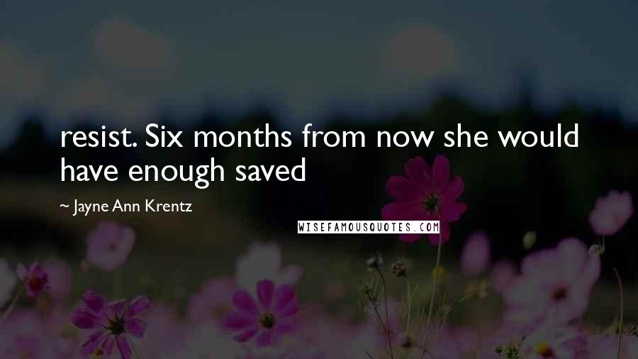 Jayne Ann Krentz Quotes: resist. Six months from now she would have enough saved