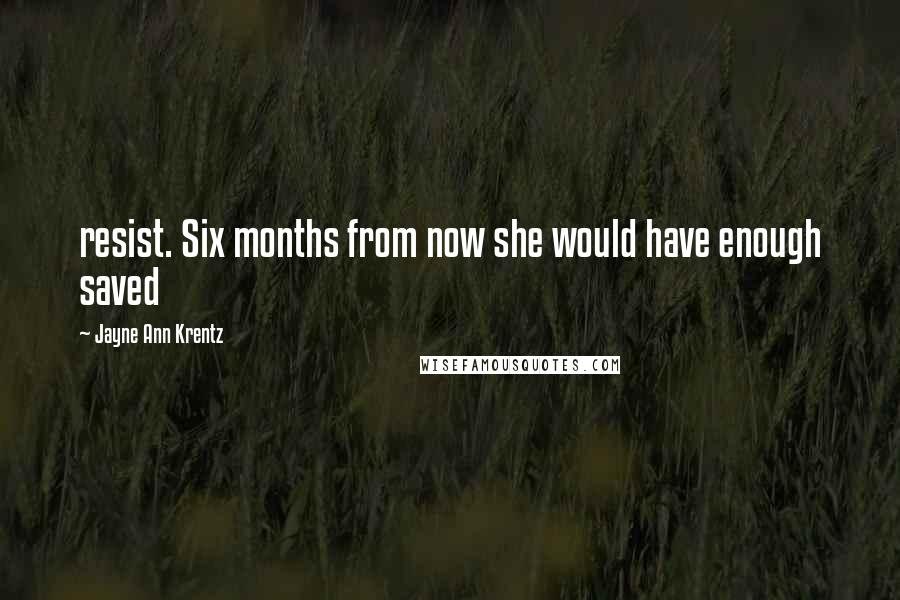 Jayne Ann Krentz Quotes: resist. Six months from now she would have enough saved