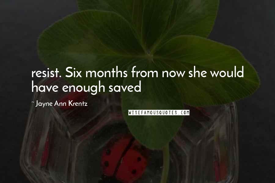 Jayne Ann Krentz Quotes: resist. Six months from now she would have enough saved