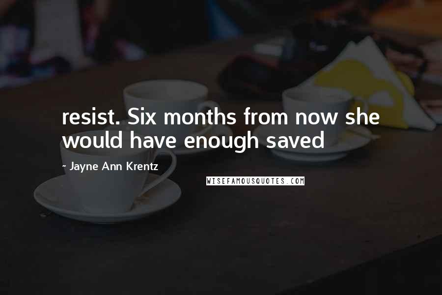 Jayne Ann Krentz Quotes: resist. Six months from now she would have enough saved