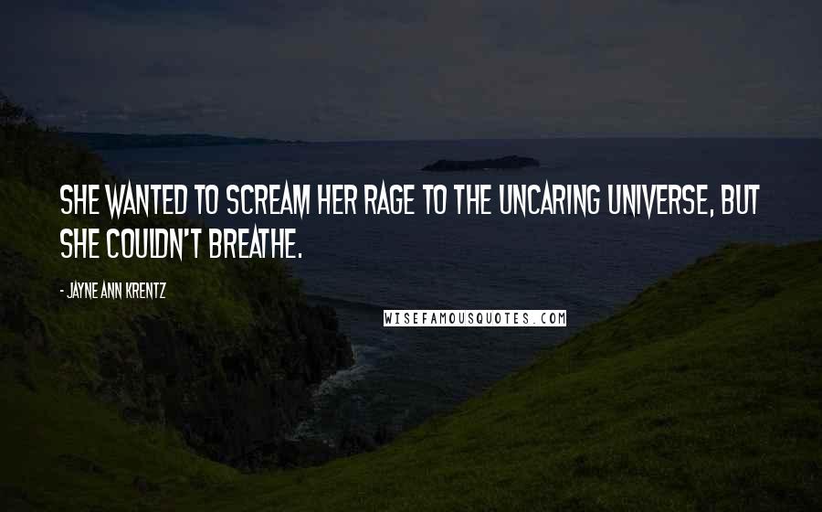 Jayne Ann Krentz Quotes: She wanted to scream her rage to the uncaring universe, but she couldn't breathe.