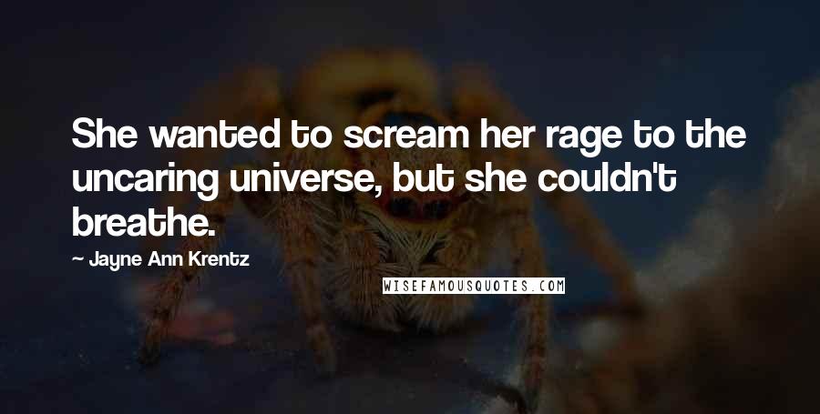 Jayne Ann Krentz Quotes: She wanted to scream her rage to the uncaring universe, but she couldn't breathe.
