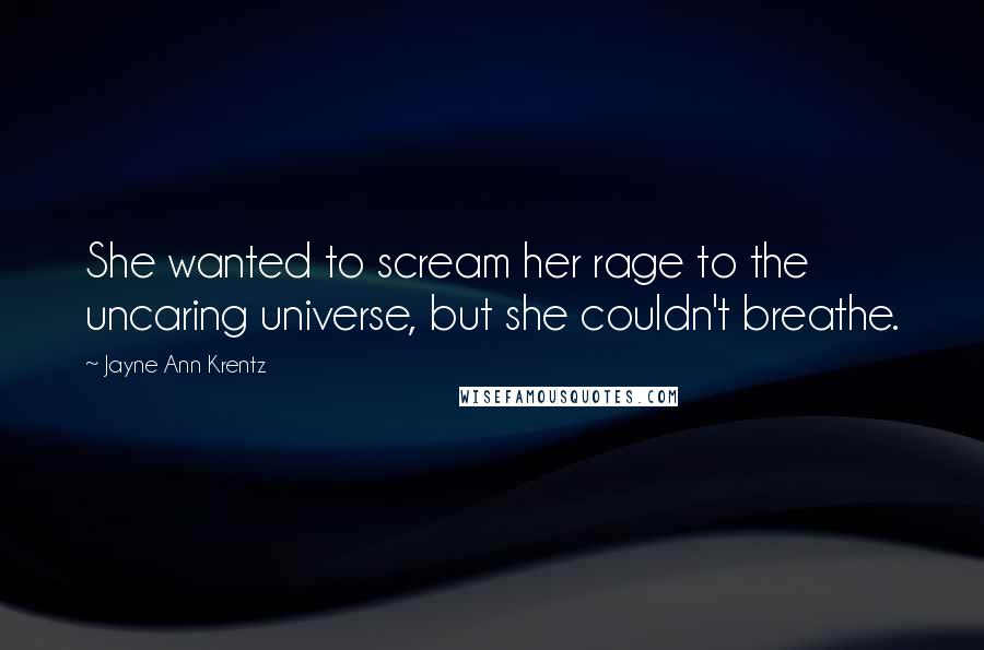 Jayne Ann Krentz Quotes: She wanted to scream her rage to the uncaring universe, but she couldn't breathe.