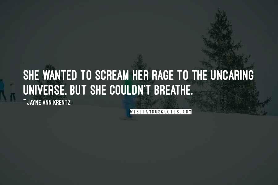 Jayne Ann Krentz Quotes: She wanted to scream her rage to the uncaring universe, but she couldn't breathe.