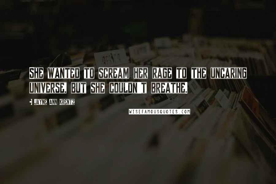 Jayne Ann Krentz Quotes: She wanted to scream her rage to the uncaring universe, but she couldn't breathe.