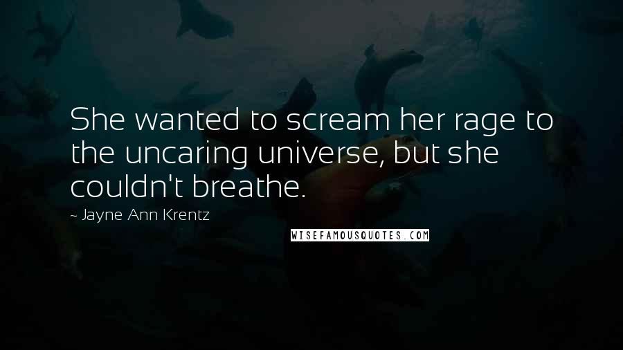 Jayne Ann Krentz Quotes: She wanted to scream her rage to the uncaring universe, but she couldn't breathe.