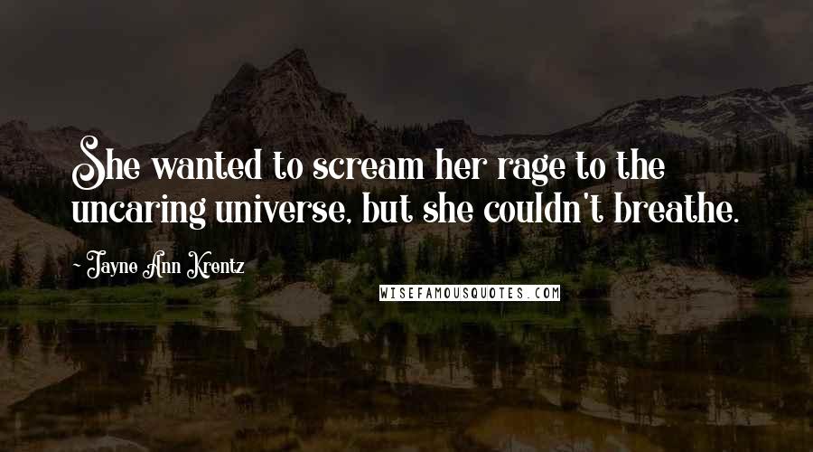 Jayne Ann Krentz Quotes: She wanted to scream her rage to the uncaring universe, but she couldn't breathe.