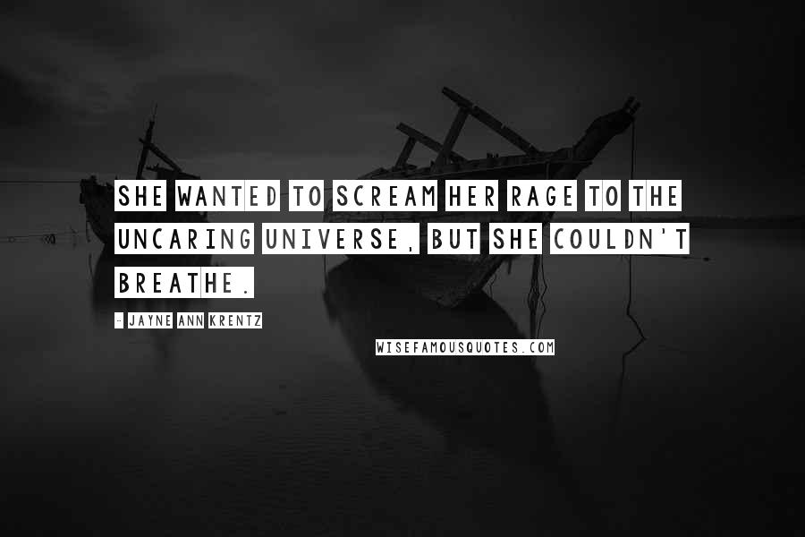 Jayne Ann Krentz Quotes: She wanted to scream her rage to the uncaring universe, but she couldn't breathe.