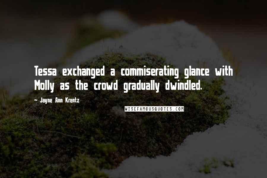 Jayne Ann Krentz Quotes: Tessa exchanged a commiserating glance with Molly as the crowd gradually dwindled.