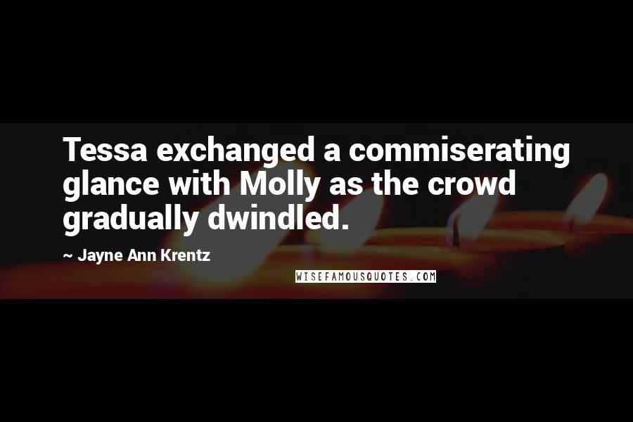 Jayne Ann Krentz Quotes: Tessa exchanged a commiserating glance with Molly as the crowd gradually dwindled.