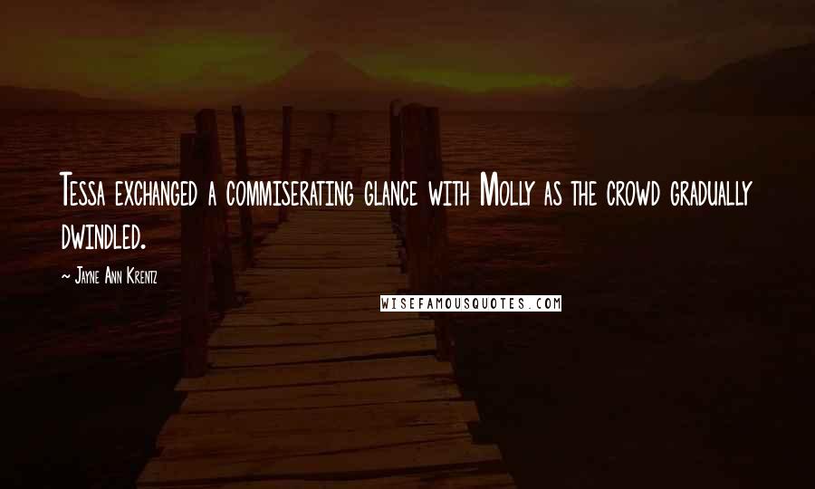 Jayne Ann Krentz Quotes: Tessa exchanged a commiserating glance with Molly as the crowd gradually dwindled.