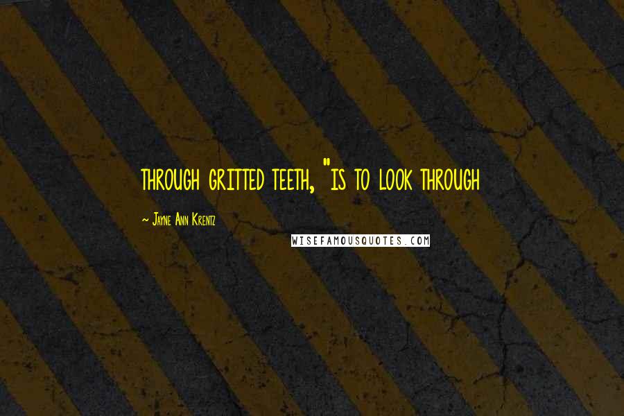 Jayne Ann Krentz Quotes: through gritted teeth, "is to look through
