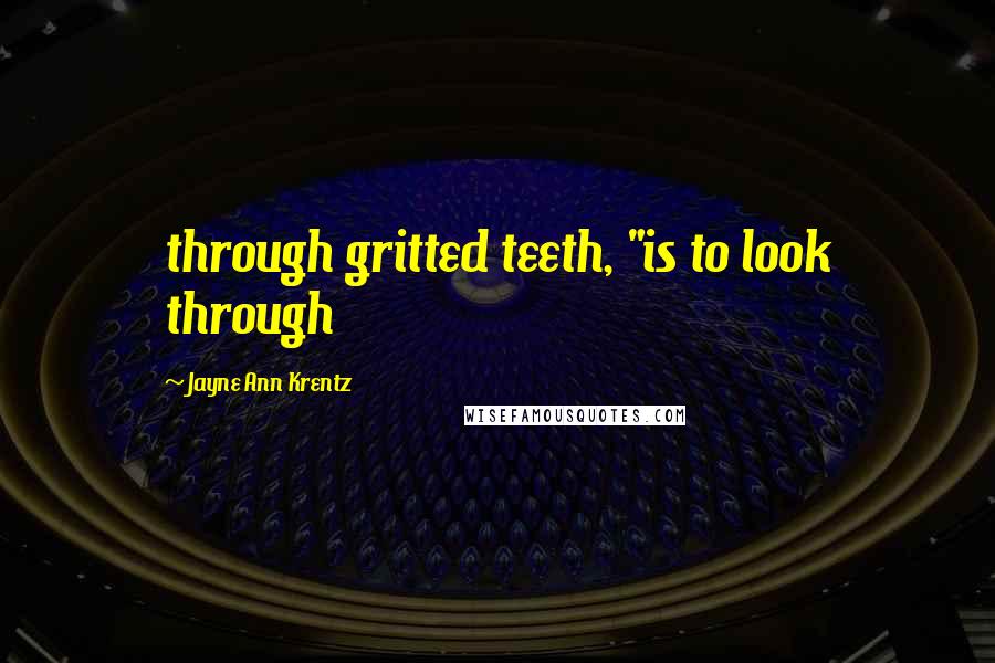 Jayne Ann Krentz Quotes: through gritted teeth, "is to look through