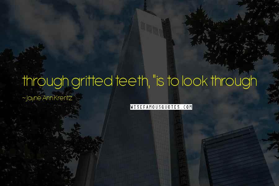 Jayne Ann Krentz Quotes: through gritted teeth, "is to look through