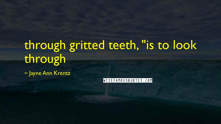 Jayne Ann Krentz Quotes: through gritted teeth, "is to look through