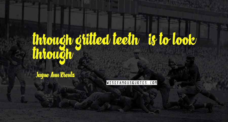 Jayne Ann Krentz Quotes: through gritted teeth, "is to look through