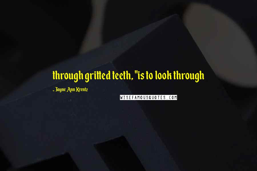 Jayne Ann Krentz Quotes: through gritted teeth, "is to look through