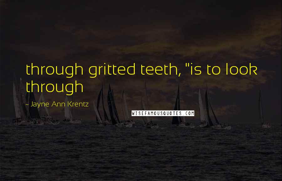 Jayne Ann Krentz Quotes: through gritted teeth, "is to look through