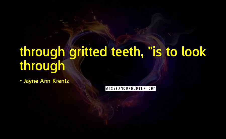 Jayne Ann Krentz Quotes: through gritted teeth, "is to look through