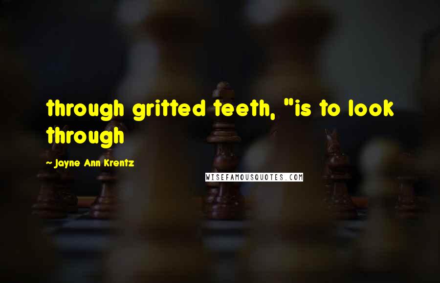 Jayne Ann Krentz Quotes: through gritted teeth, "is to look through