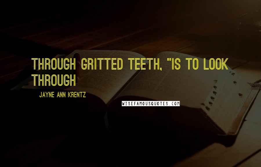 Jayne Ann Krentz Quotes: through gritted teeth, "is to look through