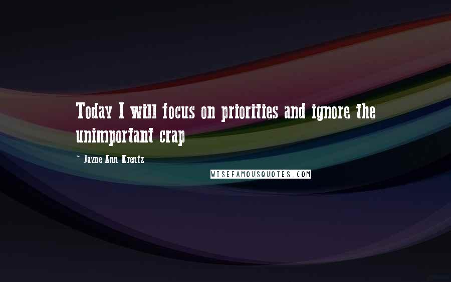 Jayne Ann Krentz Quotes: Today I will focus on priorities and ignore the unimportant crap