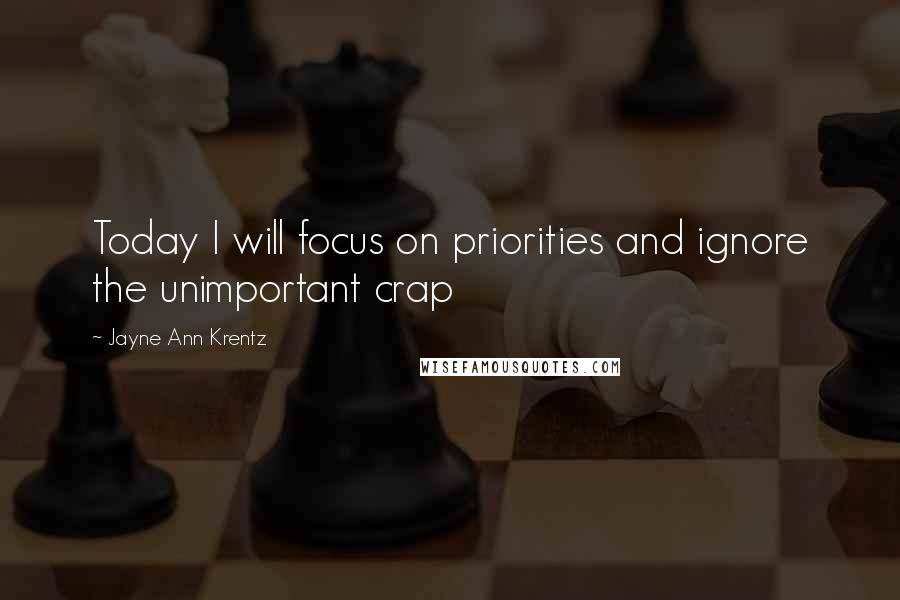 Jayne Ann Krentz Quotes: Today I will focus on priorities and ignore the unimportant crap