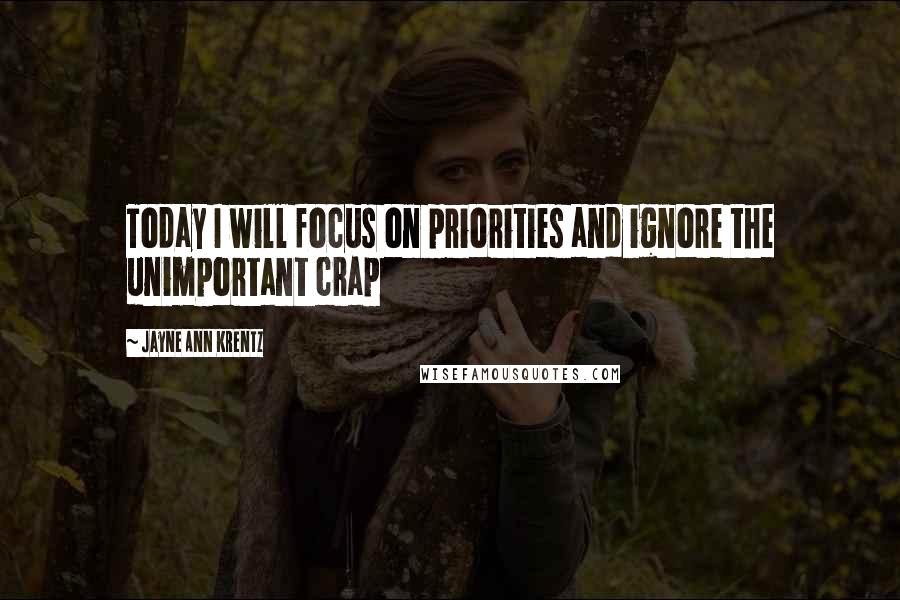 Jayne Ann Krentz Quotes: Today I will focus on priorities and ignore the unimportant crap
