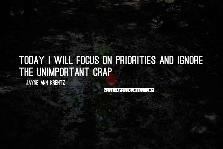 Jayne Ann Krentz Quotes: Today I will focus on priorities and ignore the unimportant crap