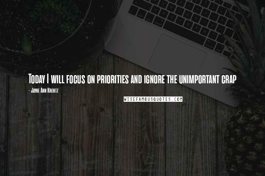 Jayne Ann Krentz Quotes: Today I will focus on priorities and ignore the unimportant crap