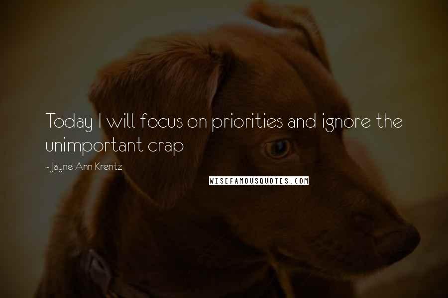 Jayne Ann Krentz Quotes: Today I will focus on priorities and ignore the unimportant crap