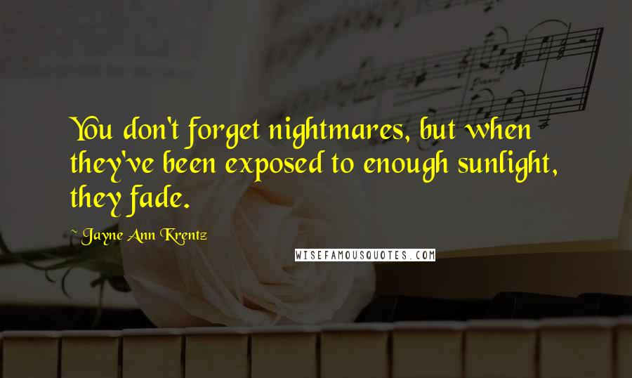 Jayne Ann Krentz Quotes: You don't forget nightmares, but when they've been exposed to enough sunlight, they fade.