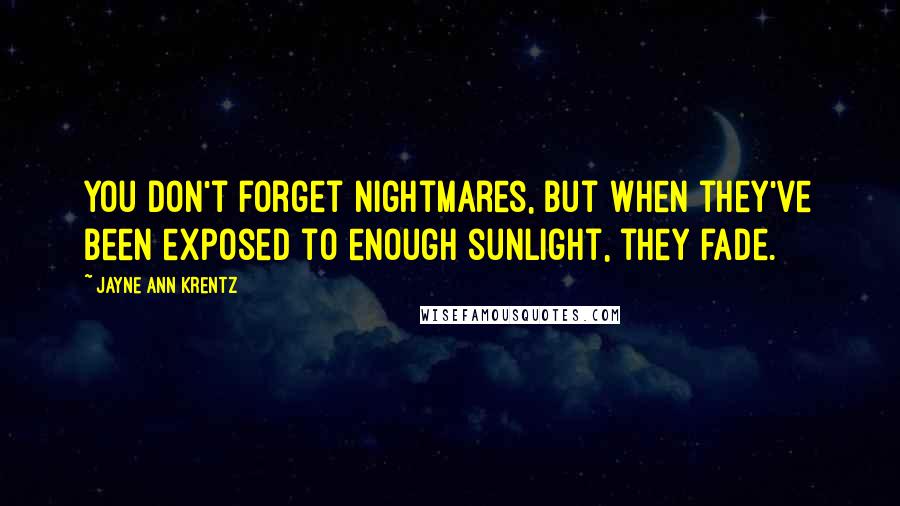 Jayne Ann Krentz Quotes: You don't forget nightmares, but when they've been exposed to enough sunlight, they fade.