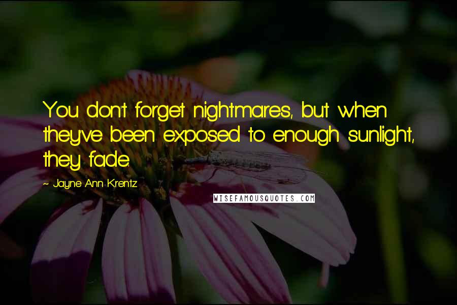 Jayne Ann Krentz Quotes: You don't forget nightmares, but when they've been exposed to enough sunlight, they fade.